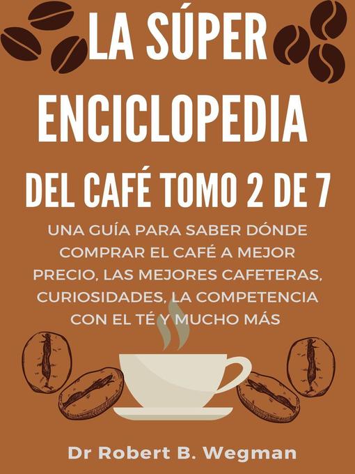 Title details for La Súper Enciclopedia Del Café Tomo 2 De 7 by Dr Robert B. Wegman - Available